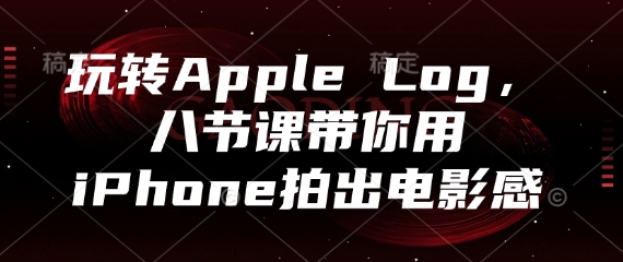 玩转Apple Log，八节课带你用iPhone拍出电影感_孤风隐库