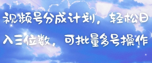 视频号分成计划，轻松日入三位数，可批量多号操作_孤风隐库