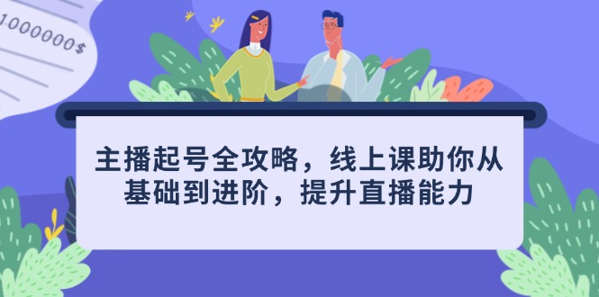 主播起号全攻略，线上课助你从基础到进阶，提升直播能力_孤风隐库