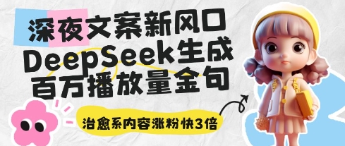 深夜文案新风口：DeepSeek生成百万播放量金句，治愈系内容涨粉快3倍_孤风隐库