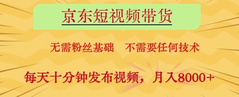京东短视频带货，无需粉丝基础，不需要任何技术，每天十分钟发布视频，月入8k【揭秘】_孤风隐库