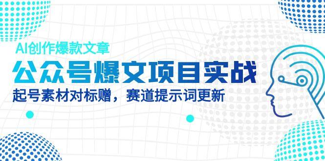 公众号爆文项目实战，AI创作爆款文章，起号素材对标赠(附赛道AI提示词_孤风隐库