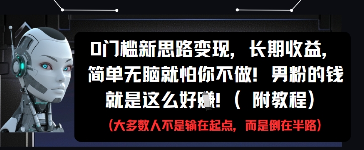 0门槛新思路变现，长期收益，简单无脑就怕你不做，男粉的钱就是这么好挣(附教程)_孤风隐库