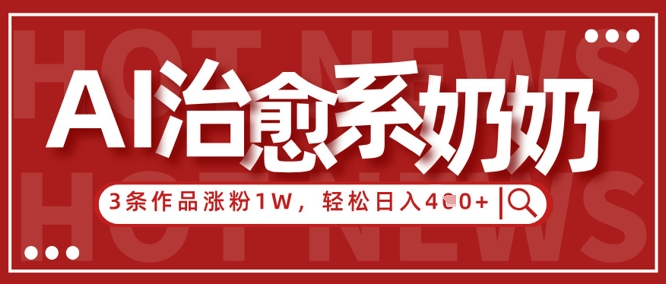AI治愈系老奶奶情感赛道，3条作品涨粉1W+，小白轻松日入4张+_孤风隐库