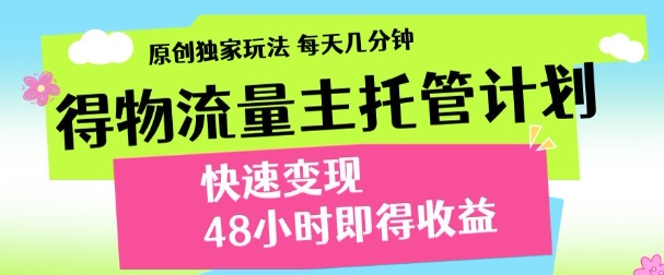 最新得物流量主计划，独家原创玩法，每天几分钟，快速变现，三至五天出收益【揭秘】_孤风隐库