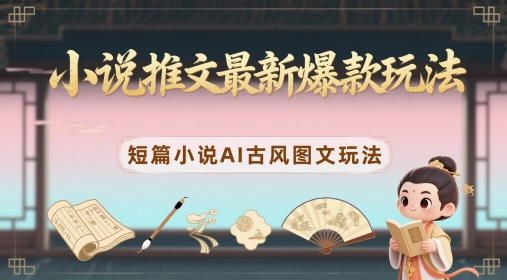 小说推文最新爆款玩法，短篇小说AI古风图文玩法_孤风隐库
