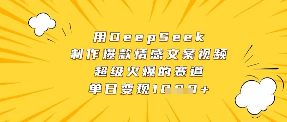 用DeepSeek制作爆款情感文案视频，超级火爆的赛道，单日变现数张_孤风隐库