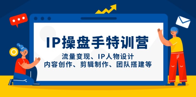 IP操盘手特训营，流量变现、IP人物设计、内容创作、剪辑制作、团队搭建等_孤风隐库