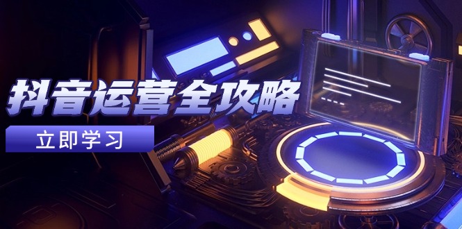 抖音运营全攻略，账号包装养号技巧，情感增粉视频搬运，实现快速变现_孤风隐库
