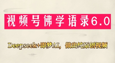 视频号佛学禅语6.0，用Deepseek+即梦ai，做纯原创视频，新手小白，也能月入1W+_孤风隐库