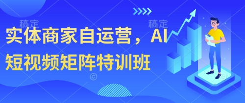 实体商家自运营，AI短视频矩阵特训班_孤风隐库