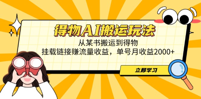 得物AI搬运玩法，从某书搬运到得物，挂载链接赚流量收益，单号月收益2000+_孤风隐库