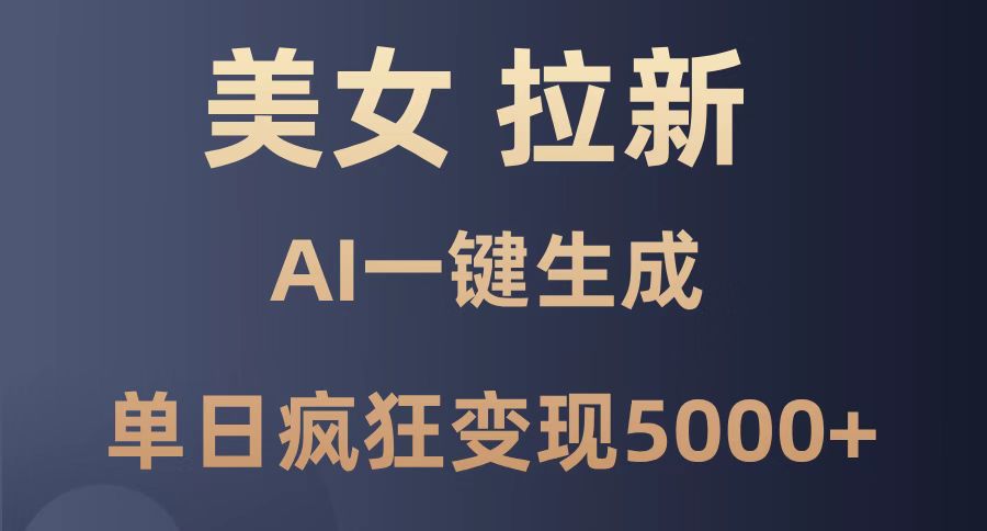 美女暴力拉新，通过AI一键生成，单日疯狂变现5000+，纯小白一学就会！_孤风隐库