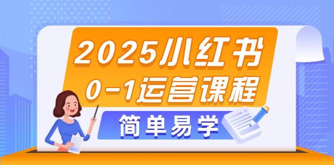 2025小红书0-1运营课程，选品、素材、笔记制作与发布技巧_孤风隐库