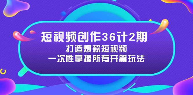 短视频创作36计2期：打造爆款短视频所需的各类开篇技巧，提升视频吸引力_孤风隐库