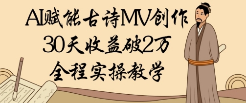 AI赋能古诗MV创作：30天收益破1W，全程实操教学_孤风隐库