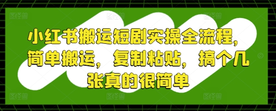 小红书搬运短剧实操全流程，简单搬运，复制粘贴，搞个几张真的很简单_孤风隐库