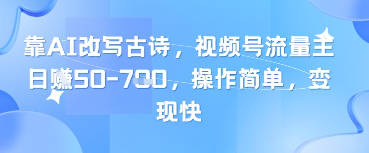 靠AI改写古诗，视频号流量主日入几张，操作简单，变现快_孤风隐库