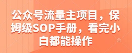 公众号流量主项目，保姆级SOP手册，看完小白都能操作_孤风隐库
