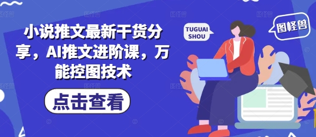 小说推文最新干货分享，AI推文进阶课，万能控图技术_孤风隐库