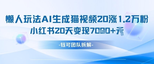 懒人玩法AI生成猫咪图片视频，20涨1.2W万粉，小红书商单20天变现7k_孤风隐库