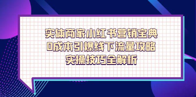 实体商家小红书营销宝典，0成本引爆线下流量攻略，实操技巧全解析_孤风隐库