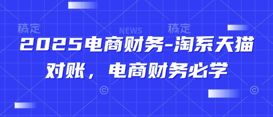 2025电商财务-淘系天猫对账，电商财务必学_孤风隐库
