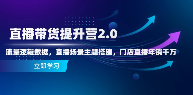 直播带货提升营2.0：流量逻辑数据，直播场景主题搭建，门店直播年销千万_孤风隐库