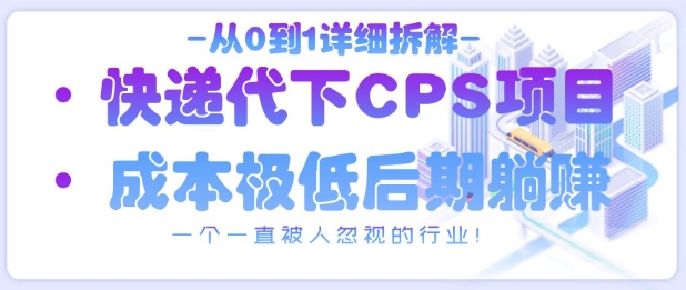 从0到1详细拆解快递代下CPS项目，一个一直被人忽视的行业！_孤风隐库