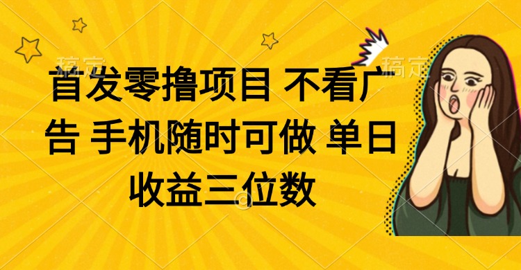 零撸项目 不看广告 手机随时可做 单日收益三位数_孤风隐库