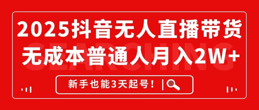 2025抖音无人直播带货，无成本月入2W+，新手也能3天起号！_孤风隐库