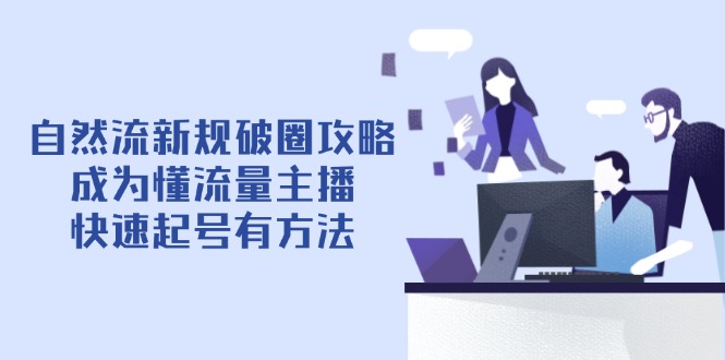 自然流新规破圈攻略【4月6更新】：成为懂流量主播，快速起号有方法_孤风隐库