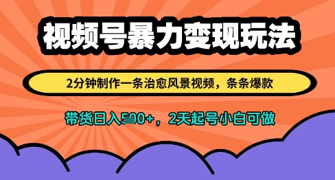 视频号暴力变现玩法，2分钟制作一条治愈风景视频，条条爆款，挂橱窗带货日入多张，2天起号小白可做_孤风隐库