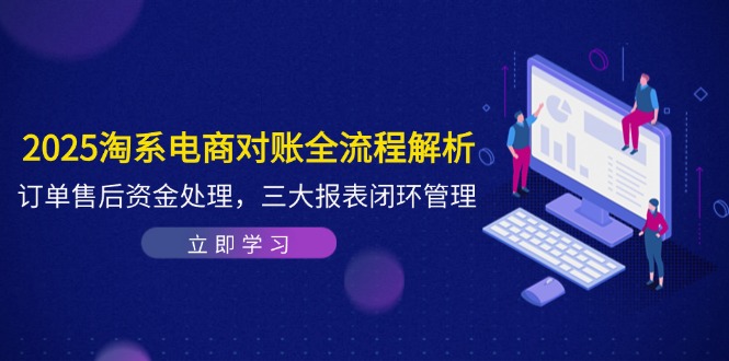2025淘系电商对账全流程解析，订单售后资金处理，三大报表闭环管理_孤风隐库