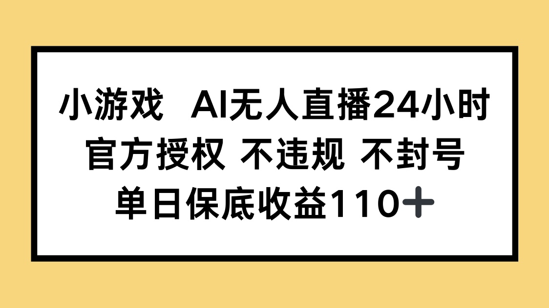 小游戏AI无人直播，官方授权 不违规 不封号，单日保底收益110+_孤风隐库