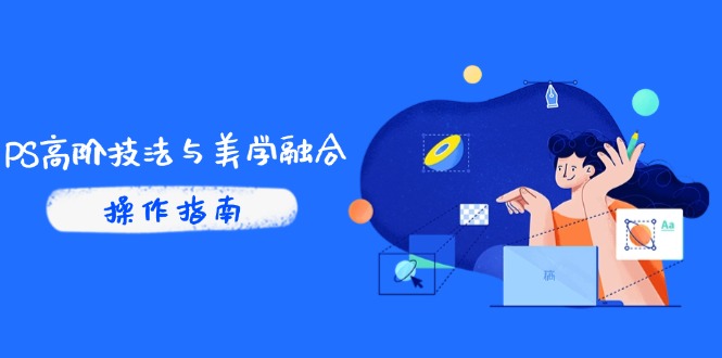 PS高阶技法与美学融合：商业光效/调色逻辑拆解，抖音IP运营+AI修图实战_孤风隐库