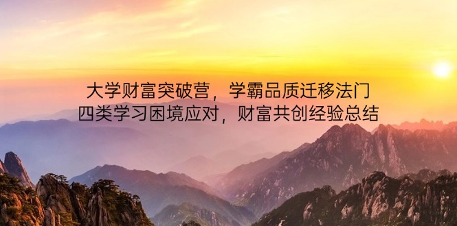 大学财富突破营，学霸品质迁移法门，四类学习困境应对，财富共创经验总结_孤风隐库