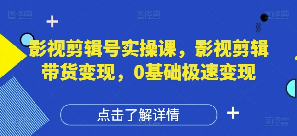 影视剪辑号实操课，影视剪辑带货变现，0基础极速变现_孤风隐库