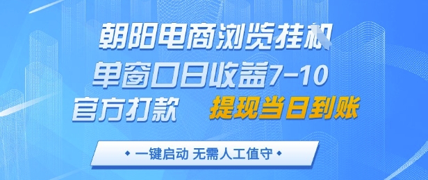 朝阳电商浏览挂G，单窗口日收益7-10，官方打款，单日提现到账，支持手机电脑【揭秘】_孤风隐库