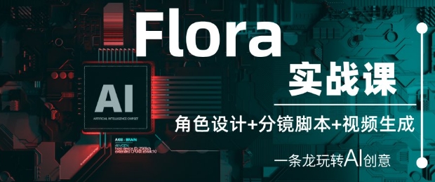 Flora实战课：角色设计+分镜脚本+视频生成，一条龙玩转AI创意_孤风隐库