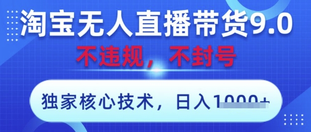 淘宝无人直播带货9.0 ，独家核心技术，不违规，不封号，操作简单，当天开播，当天见收益，日入数张【揭秘】_孤风隐库