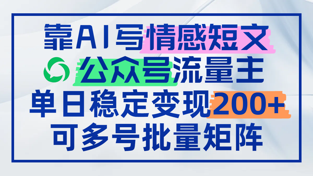 靠AI写情感短文，公众号流量主日赚200+，可多号批量矩阵_孤风隐库