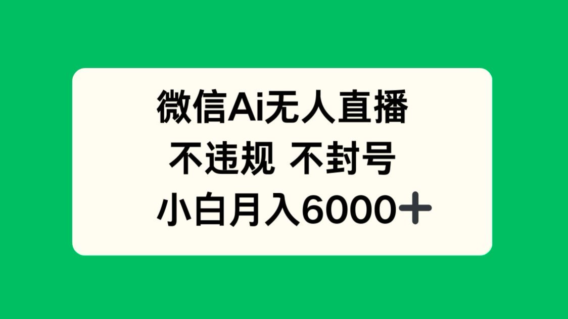 微信AI无人直播，不违规 不封号 ，小白月入6000+_孤风隐库