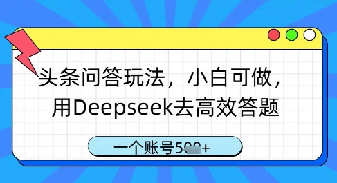 头条问答玩法，小白可做，用Deepseek去高效答题，一个账号几张_孤风隐库