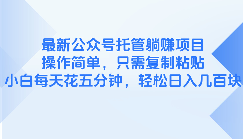 最新公众号托管躺赚项目，操作简单，只需复制粘贴，小白每天花五分钟，…_孤风隐库