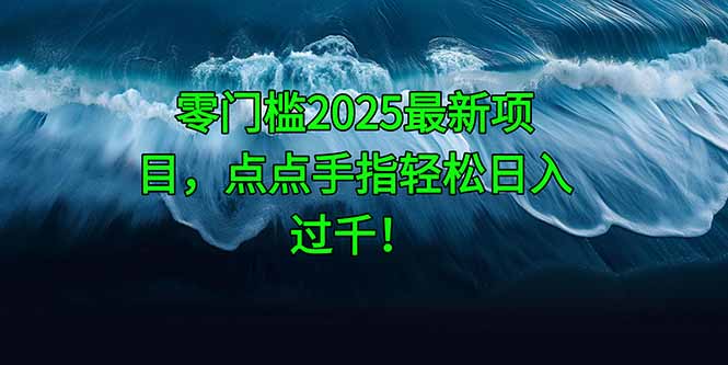 零门槛2025最新项目，点点手指轻松日入过千！_孤风隐库