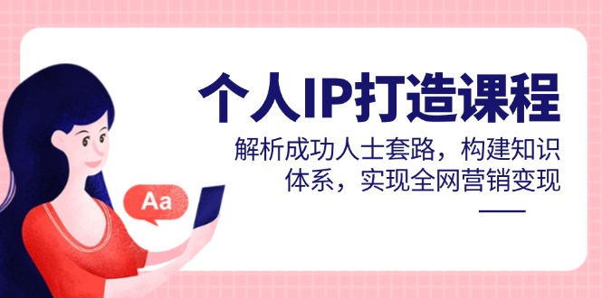 个人IP打造课程，解析成功人士套路，构建知识体系，实现全网营销变现_孤风隐库