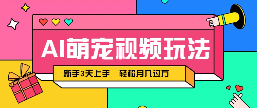 AI萌宠视频玩法，操作简单新手也能快速上手，轻松月入过万！_孤风隐库