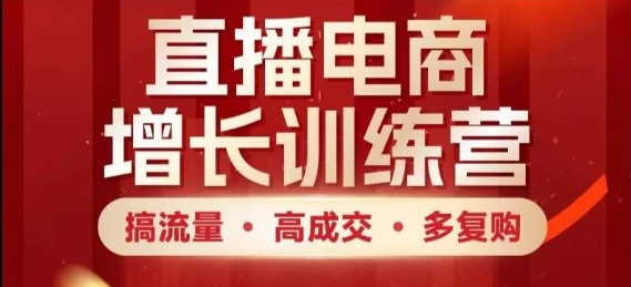 直播电商增长训练营，搞流量·高成交·多复购，快速上手有思路_孤风隐库