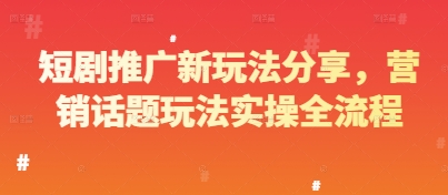 短剧推广新玩法分享，营销话题玩法实操全流程_孤风隐库